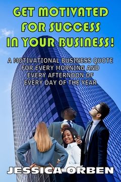 portada Get Motivated For Success In Your Business!: A Motivational Business Quote For Every Morning And Every Afternoon Of Every Day Of The Year (in English)