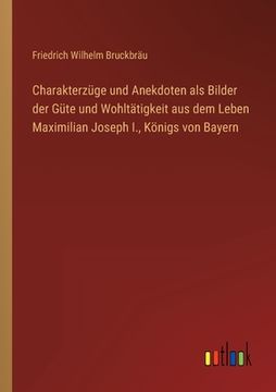 portada Charakterzüge und Anekdoten als Bilder der Güte und Wohltätigkeit aus dem Leben Maximilian Joseph I., Königs von Bayern