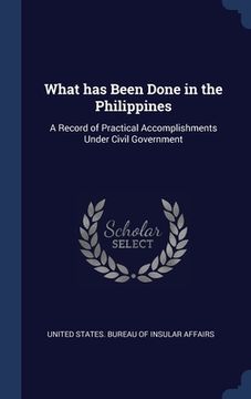 portada What has Been Done in the Philippines: A Record of Practical Accomplishments Under Civil Government (in English)