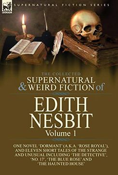 portada The Collected Supernatural and Weird Fiction of Edith Nesbit: Volume 1-One Novel 'Dormant'(A. K. A. 'Rose Royal'), and Eleven Short Tales of the. 17', 'The Blue Rose'And 'The Haunted House' (en Inglés)