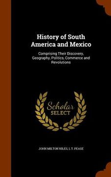 portada History of South America and Mexico: Comprising Their Discovery, Geography, Politics, Commerce and Revolutions