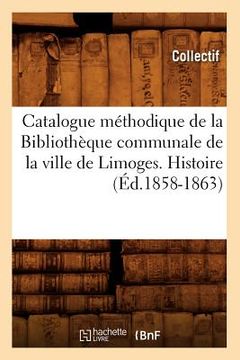 portada Catalogue Méthodique de la Bibliothèque Communale de la Ville de Limoges. Histoire (Éd.1858-1863) (en Francés)