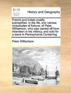 portada french and indian cruelty exemplified, in the life, and various vicissitudes of fortune, of peter williamson, who was carried off from aberdeen in his (en Inglés)