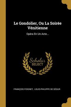 portada Le Gondolier, Ou La Soirée Vénitienne: Opéra En Un Acte... (in French)