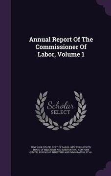 portada Annual Report Of The Commissioner Of Labor, Volume 1 (en Inglés)