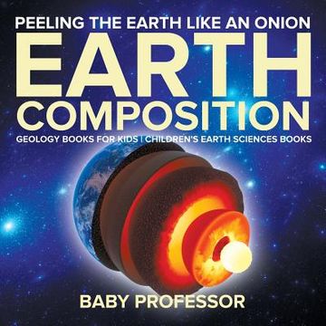 portada Peeling The Earth Like An Onion: Earth Composition - Geology Books for Kids Children's Earth Sciences Books (en Inglés)