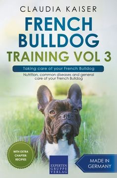 portada French Bulldog Training Vol 3 - Taking care of your French Bulldog: Nutrition, common diseases and general care of your French Bulldog (en Inglés)