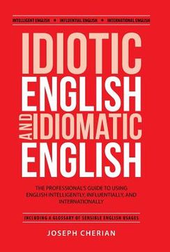portada Idiotic English and Idiomatic English: The Professional's Guide to Using English Intelligently, Influentially, and Internationally
