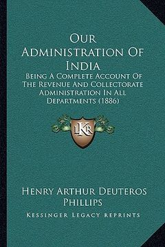 portada our administration of india: being a complete account of the revenue and collectorate administration in all departments (1886)