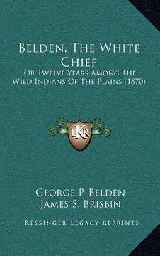 portada belden, the white chief: or twelve years among the wild indians of the plains (1870) (en Inglés)