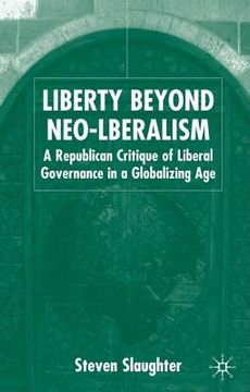 portada Liberty Beyond Neo-Liberalism: A Republican Critique of Liberal Governance in a Globalising Age (in English)