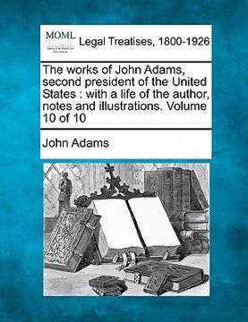 portada the works of john adams, second president of the united states: with a life of the author, notes and illustrations. volume 10 of 10 (en Inglés)