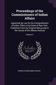 portada Proceedings of the Commissioners of Indian Affairs: Appointed by Law for the Extinguishment of Indian Titles in the State of New York. Published From (en Inglés)