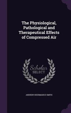 portada The Physiological, Pathological and Therapeutical Effects of Compressed Air (en Inglés)
