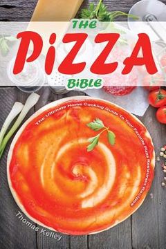 portada The Pizza Bible: The Ultimate Home Cooking Guide to Your Favorite Pizza Restaurant Recipes (en Inglés)