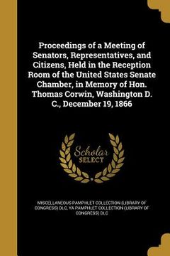 portada Proceedings of a Meeting of Senators, Representatives, and Citizens, Held in the Reception Room of the United States Senate Chamber, in Memory of Hon.