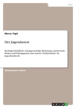 portada Der Jugendarrest: Rechtsgeschichtliche und gegenwärtige Bedeutung, erzieherische Risiken und Vollzugspraxis einer kurzen Freiheitsstrafe (in German)