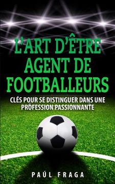 portada L'art d'être Agent de Footballeurs: Clés pour se distinguer dans une profession passionnante (en Francés)