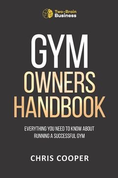 Gym Owner's Handbook: Everything You Need To Know About Running A Successful Gym. (en Inglés)