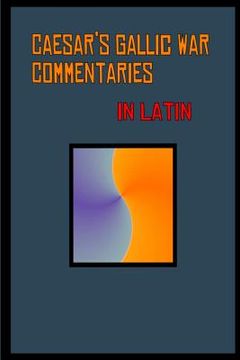 portada Caesar's Gallic War Commentaries in Latin: Commentariorum de Bello Gallico 