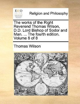 portada the works of the right reverend thomas wilson, d.d. lord bishop of sodor and man. ... the fourth edition. volume 8 of 8