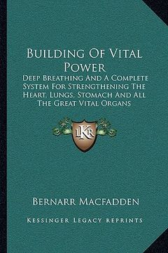 portada building of vital power: deep breathing and a complete system for strengthening the heart, lungs, stomach and all the great vital organs (en Inglés)