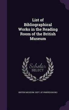 portada List of Bibliographical Works in the Reading Room of the British Museum (en Inglés)