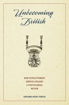 portada Unbecoming British: How Revolutionary America Became a Postcolonial Nation (en Inglés)