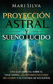 portada Proyección Astral y Sueño Lúcido: Una Guía Esencial Sobre el Viaje Astral, las Experiencias Fuera del Cuerpo y el Control de sus Sueños (in Spanish)