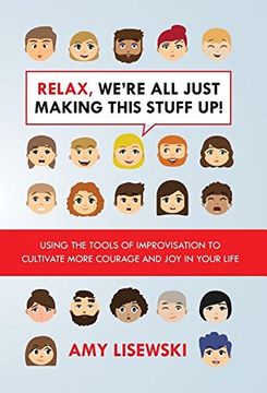 portada Relax, We're All Just Making This Stuff Up!: Using the tools of improvisation to cultivate more courage and joy in your life