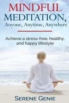 portada Mindful Meditation, Anyone, Anytime, Anywhere: Achieve a Stress-Free, Healthy and Happy Lifestyle (in English)