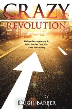 portada Crazy Revolution: Living Outrageously in Faith for the One Who Gave Everything (en Inglés)