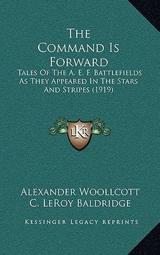 portada the command is forward: tales of the a. e. f. battlefields as they appeared in the stars and stripes (1919) (en Inglés)