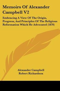 portada memoirs of alexander campbell v2: embracing a view of the origin, progress, and principles of the religious reformation which he advocated (1870)