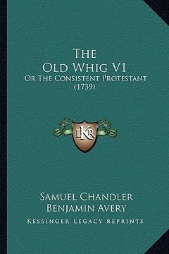 portada the old whig v1: or the consistent protestant (1739) (en Inglés)