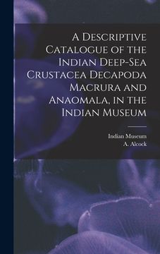 portada A Descriptive Catalogue of the Indian Deep-sea Crustacea Decapoda Macrura and Anaomala, in the Indian Museum (en Inglés)