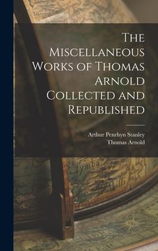 portada The Miscellaneous Works of Thomas Arnold Collected and Republished (en Inglés)