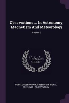 portada Observations ... In Astronomy, Magnetism And Meteorology; Volume 2 (en Inglés)