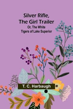 portada Silver Rifle, the Girl Trailer; Or, The White Tigers of Lake Superior