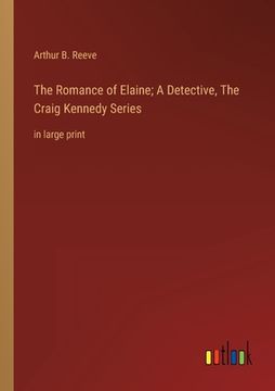 portada The Romance of Elaine; A Detective, The Craig Kennedy Series: in large print (en Inglés)