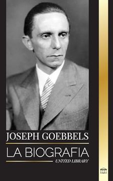 portada Joseph Goebbels: La Biografía del Ministro de Propaganda Nazi Como Maestro de la Ilusión y la Gestapo