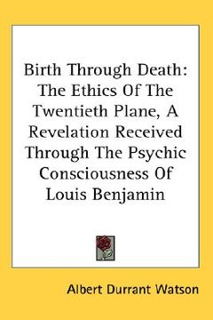 portada birth through death: the ethics of the twentieth plane, a revelation received through the psychic consciousness of louis benjamin (in English)