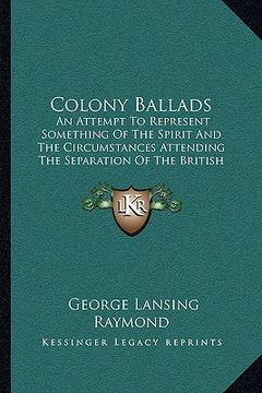portada colony ballads: an attempt to represent something of the spirit and the circumstances attending the separation of the british colonies (in English)