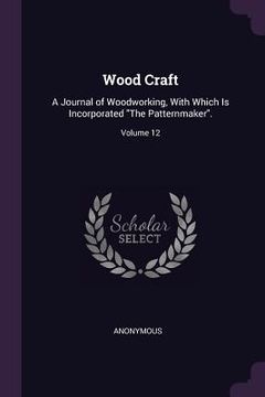 portada Wood Craft: A Journal of Woodworking, With Which Is Incorporated "The Patternmaker".; Volume 12 (in English)