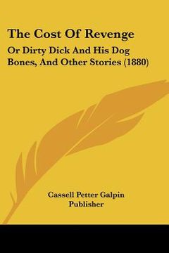 portada the cost of revenge: or dirty dick and his dog bones, and other stories (1880)