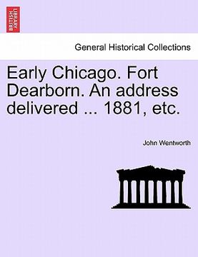 portada early chicago. fort dearborn. an address delivered ... 1881, etc. (in English)