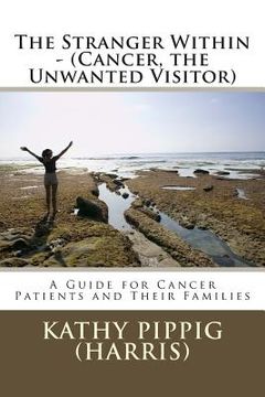 portada The Stranger Within - (Cancer, the Unwanted Visitor): A Guide for Cancer Patients and Their Families. (en Inglés)