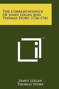 portada the correspondence of james logan and thomas story, 1724-1741 (en Inglés)