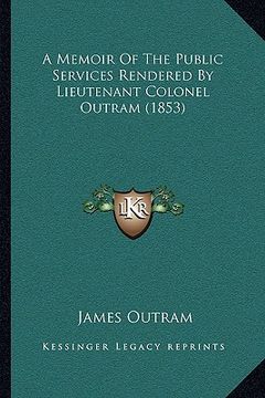 portada a memoir of the public services rendered by lieutenant colonel outram (1853) (en Inglés)