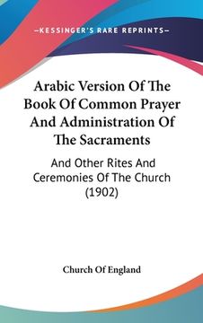 portada Arabic Version Of The Book Of Common Prayer And Administration Of The Sacraments: And Other Rites And Ceremonies Of The Church (1902) (en Árabe)